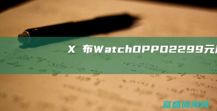X發布 Watch OPPO 2299元起