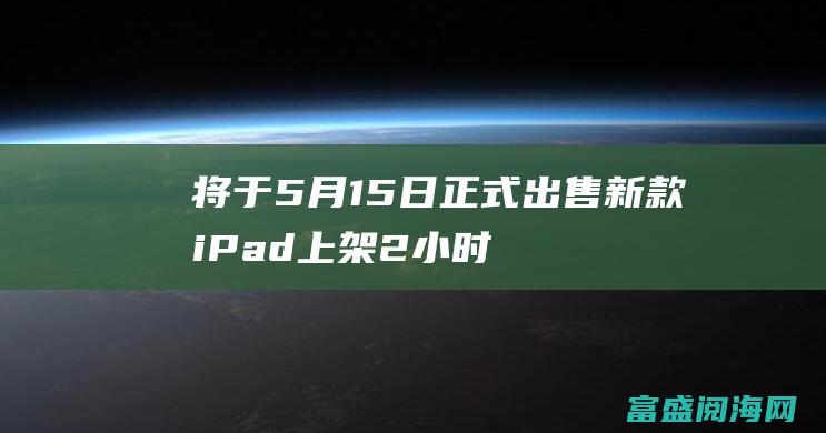 将于5月15日正式出售新款iPad上架2小时